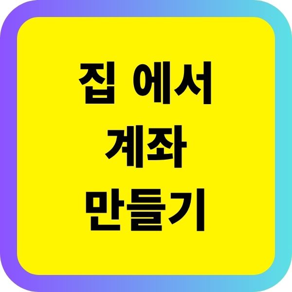 집에서 비대면 계좌 만들기, 서류, 과정, 조건, 미성년도 OK!
